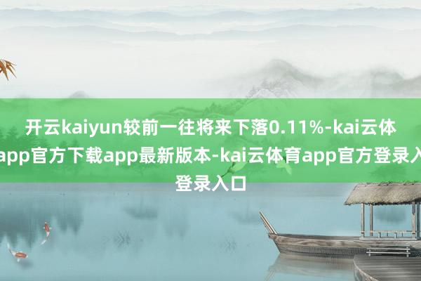 开云kaiyun较前一往将来下落0.11%-kai云体育app官方下载app最新版本-kai云体育app官方登录入口