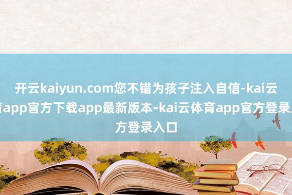 开云kaiyun.com您不错为孩子注入自信-kai云体育app官方下载app最新版本-kai云体育app官方登录入口