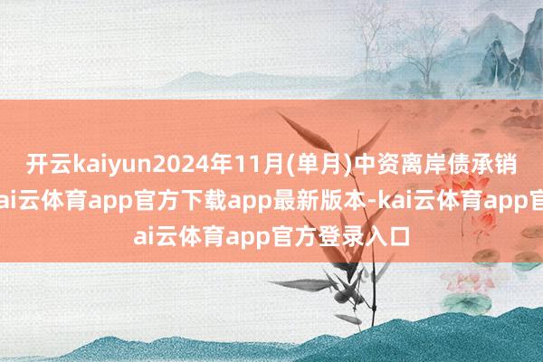 开云kaiyun2024年11月(单月)中资离岸债承销商名次榜-kai云体育app官方下载app最新版本-kai云体育app官方登录入口