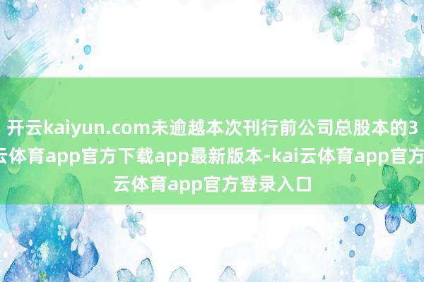 开云kaiyun.com未逾越本次刊行前公司总股本的30%-kai云体育app官方下载app最新版本-kai云体育app官方登录入口