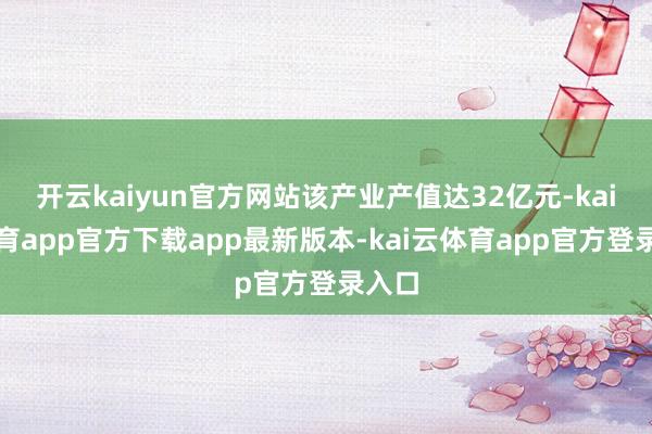 开云kaiyun官方网站该产业产值达32亿元-kai云体育app官方下载app最新版本-kai云体育app官方登录入口