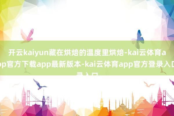 开云kaiyun藏在烘焙的温度里烘焙-kai云体育app官方下载app最新版本-kai云体育app官方登录入口