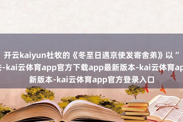 开云kaiyun杜牧的《冬至日遇京使发寄舍弟》以“远信初凭双鲤去-kai云体育app官方下载app最新版本-kai云体育app官方登录入口