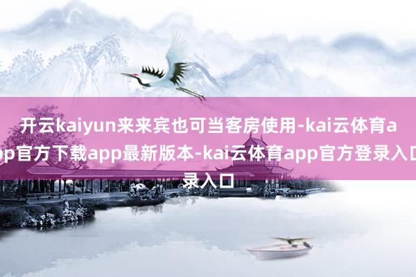开云kaiyun来来宾也可当客房使用-kai云体育app官方下载app最新版本-kai云体育app官方登录入口