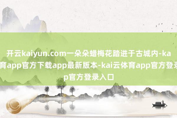 开云kaiyun.com一朵朵蜡梅花踏进于古城内-kai云体育app官方下载app最新版本-kai云体育app官方登录入口