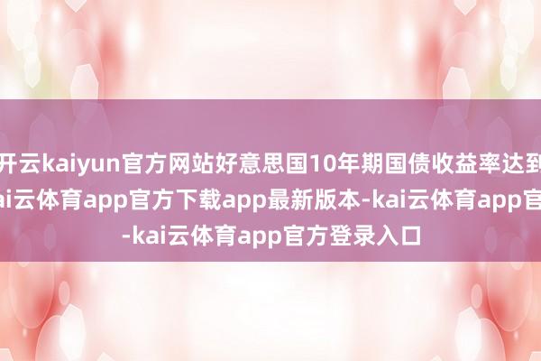 开云kaiyun官方网站好意思国10年期国债收益率达到4.644%-kai云体育app官方下载app最新版本-kai云体育app官方登录入口