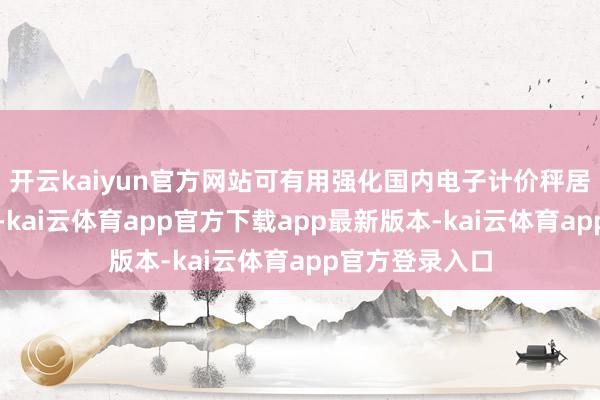 开云kaiyun官方网站可有用强化国内电子计价秤居品防舞弊性能-kai云体育app官方下载app最新版本-kai云体育app官方登录入口